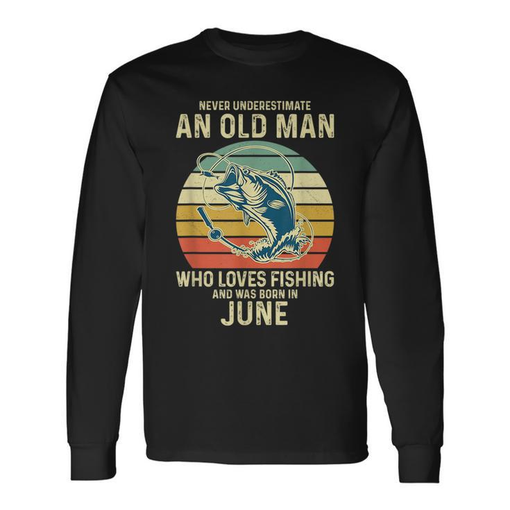 Never Underestimate An Old Man Who Loves Fishing June Long Sleeve T-Shirt