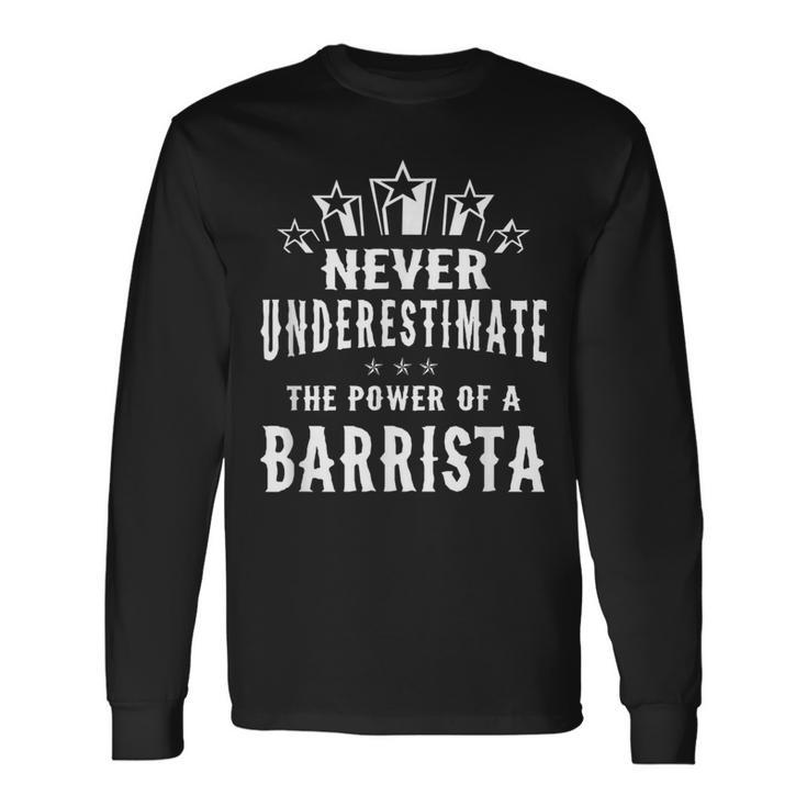 Never Underestimate The Power Of A Barrista Long Sleeve T-Shirt