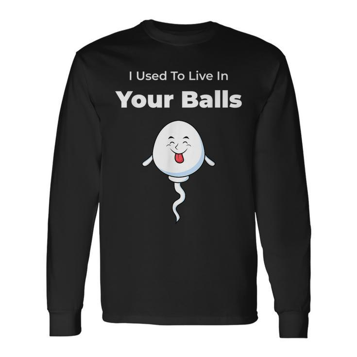 I Used To Live In Your Balls Silly Fathers Day Long Sleeve T-Shirt