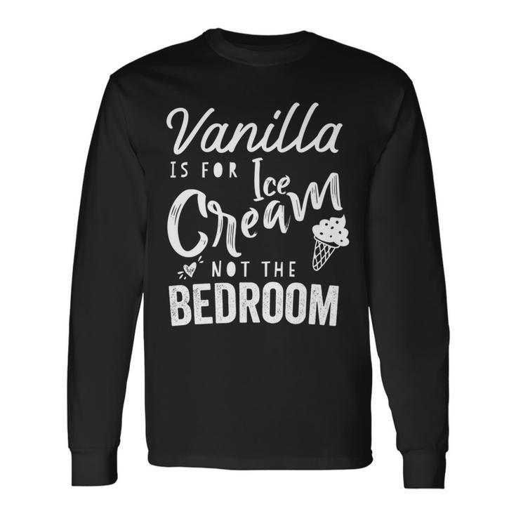 Vanilla Is For Ice Cream Not The Bedroom Kinky Bdsm Long Sleeve T-Shirt T-Shirt