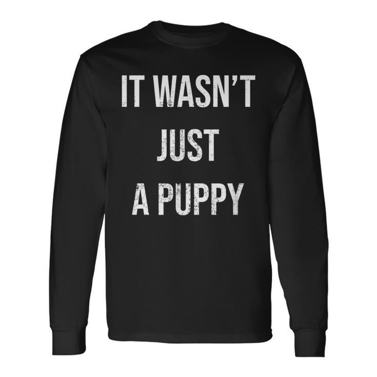 It Wasn't Just A Puppy Long Sleeve T-Shirt