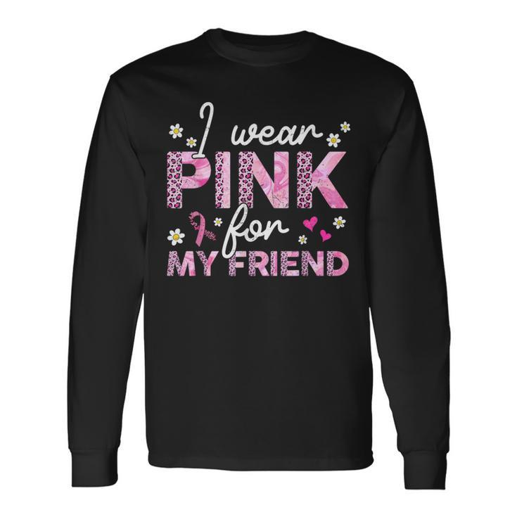 I Wear Pink For My Friend Breast Cancer Awareness Survivor Long Sleeve T-Shirt
