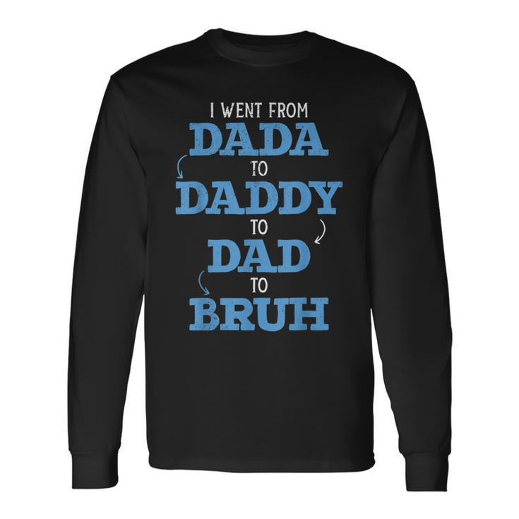 I Went From Dada To Daddy To Dad To Bruh Dada Daddy Dad Bruh Long Sleeve T-Shirt