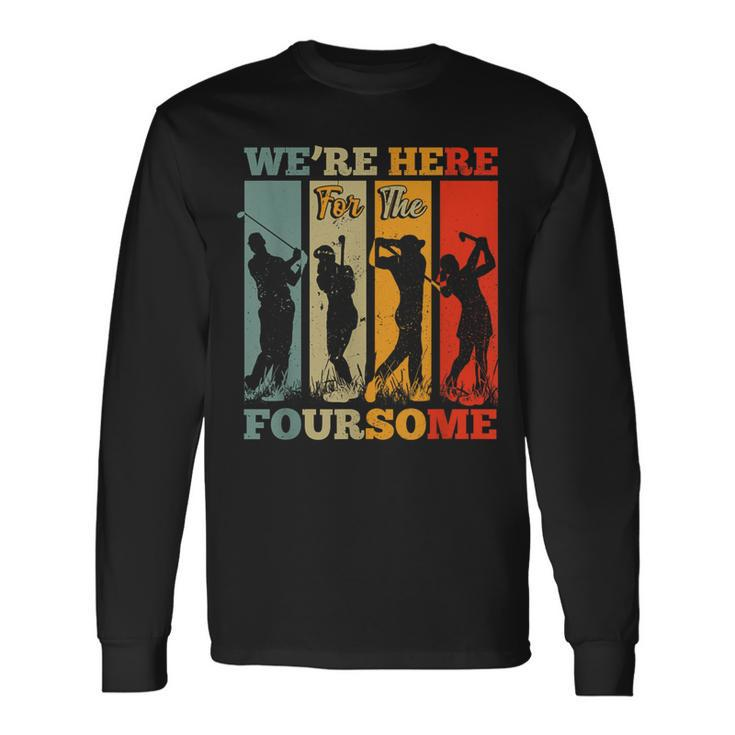 We're Here For The Foursome Sarcasm Golf Lover Golfer Sport Long Sleeve