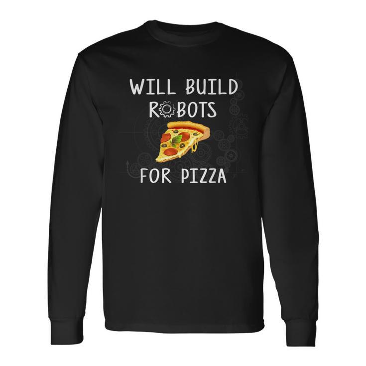 Will Build Robots For Pizza Robotics Long Sleeve T-Shirt