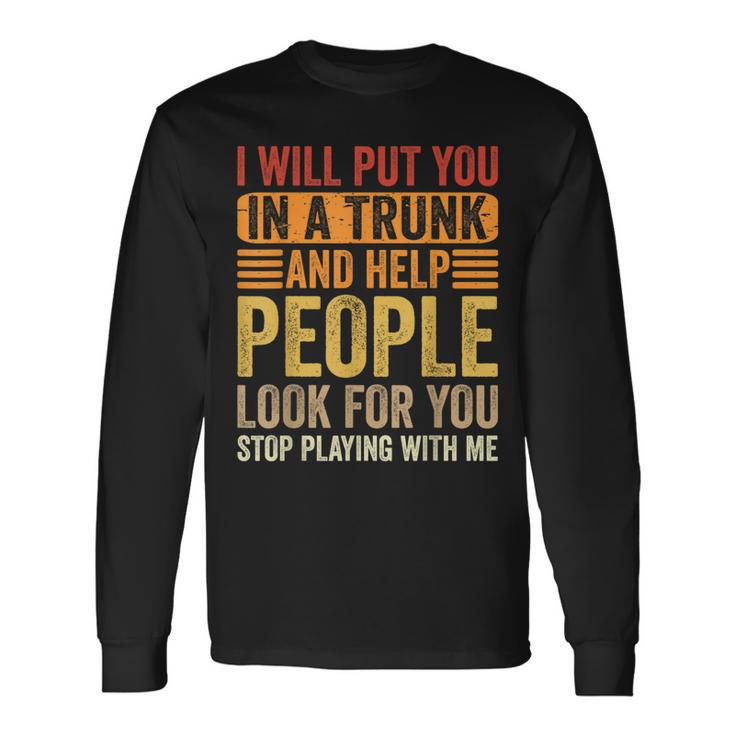 I Will Put You In A Trunk And Help People Look For You Long Sleeve T-Shirt
