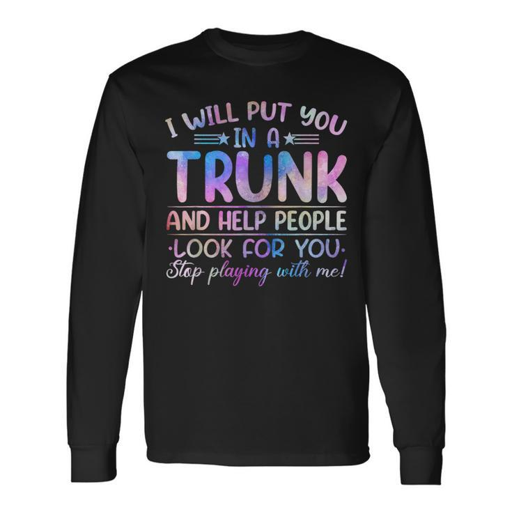 I Will Put You In A Trunk And Help People Look Tie Dye Color Long Sleeve T-Shirt