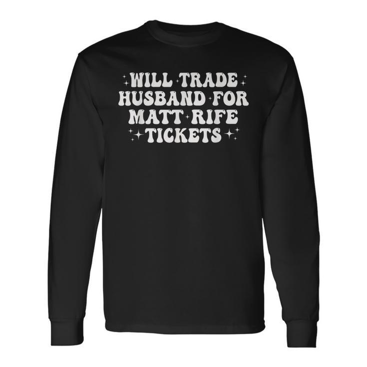 Will Trade Husband For Matt Rife Tickets Long Sleeve T-Shirt T-Shirt