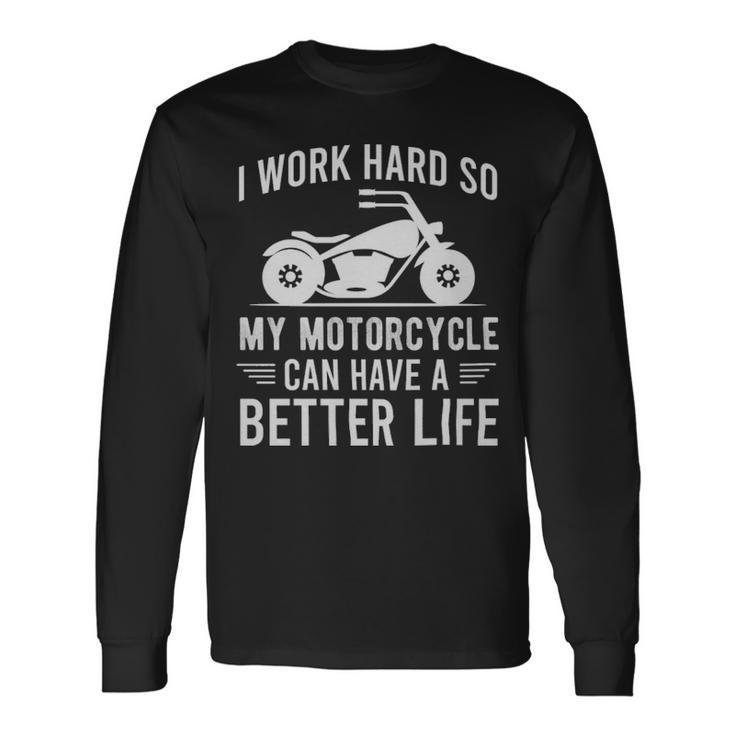 I Work Hard So My Motorcycle Can Have A Better Life Motorcycle Owner I Work Hard So My Motorcycle Can Have A Better Life Motorcycle Owner Long Sleeve T-Shirt