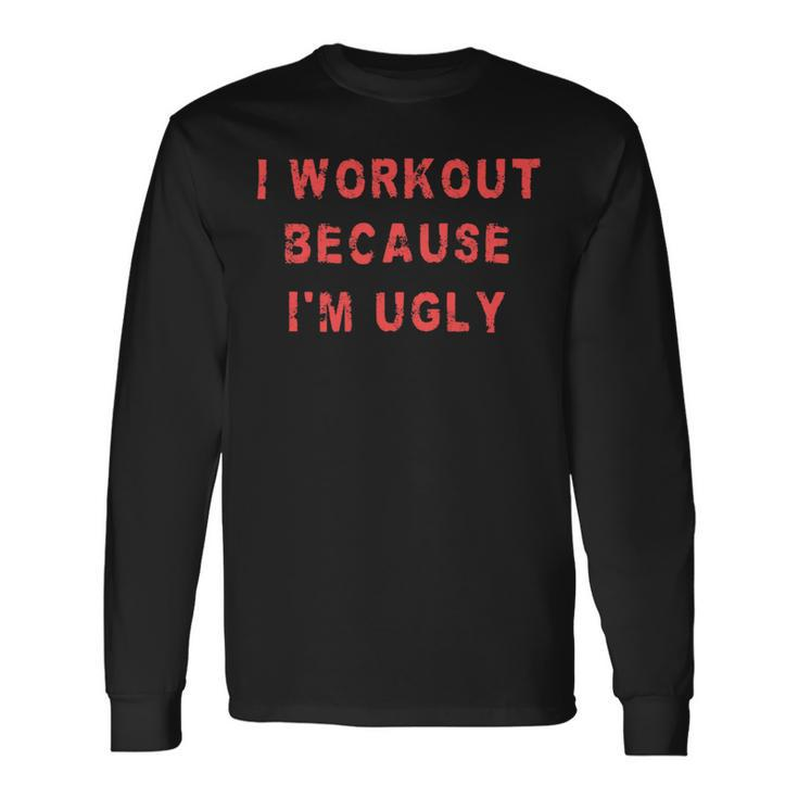 I Workout Because Im Ugly Weightlifting Gym Fitness Long Sleeve T-Shirt
