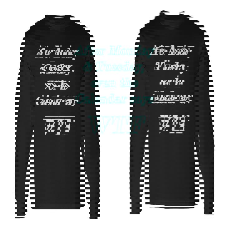 Wtf After Monday Tuesday Even The Calendar Says Wtf Long Sleeve T-Shirt T-Shirt
