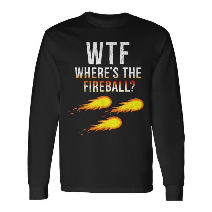 Wtf Wheres The Fireball College Party Bar Pub Long Sleeve T-Shirt T-Shirt Gifts ideas