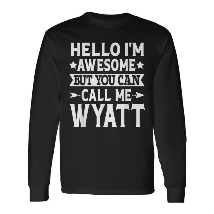 Wyatt Hello Im Awesome Call Me Wyatt First Name Long Sleeve T-Shirt