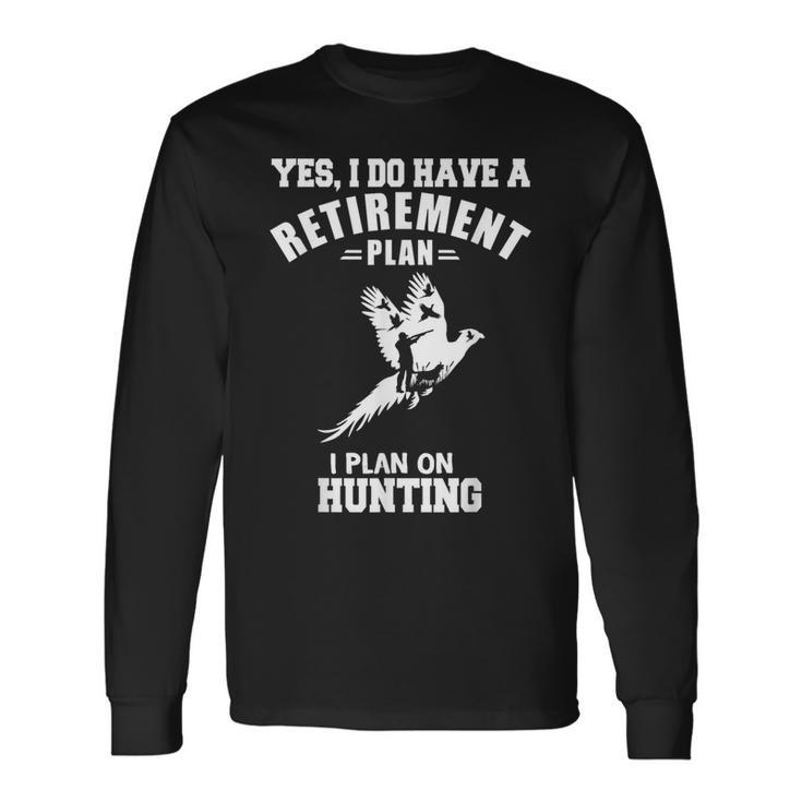 Yes I Do Have A Retirement Plan I Plan On Hunting Pheasant Long Sleeve T-Shirt