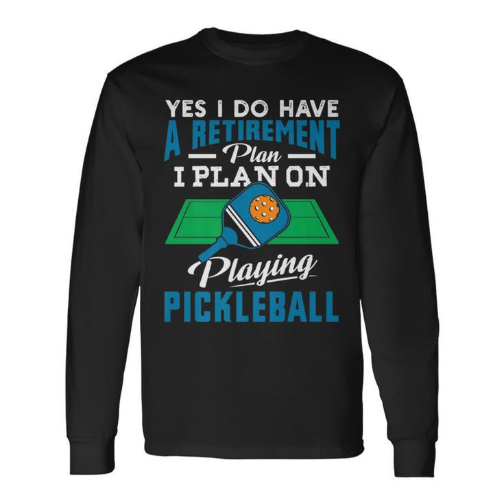 Yes I Do Have A Retirement Plan I Plan On Playing Pickleball Long Sleeve T-Shirt T-Shirt