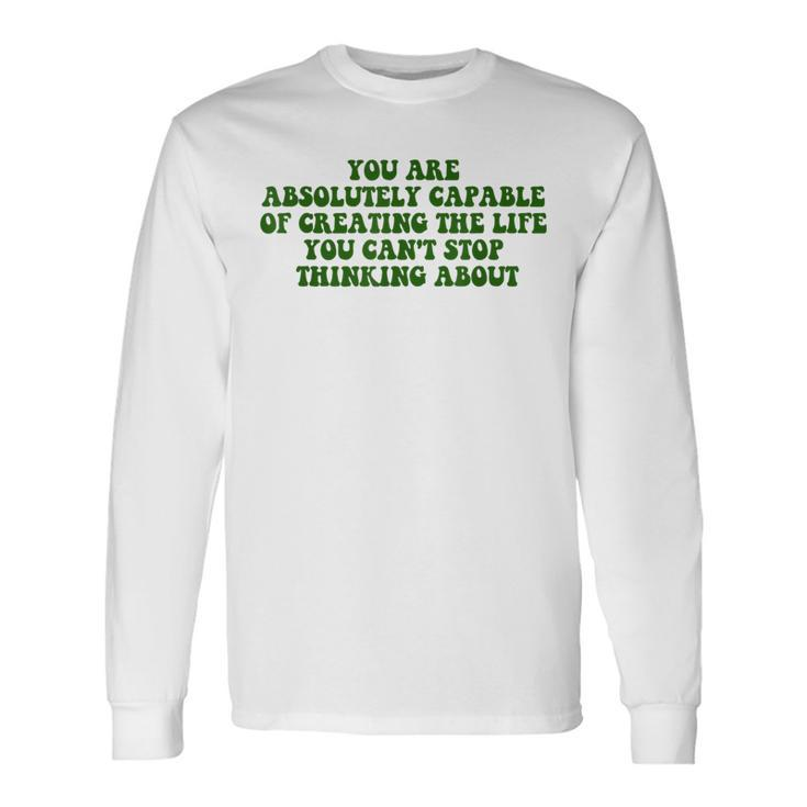 You Are Absolutely Capable Of Creating The Life Quote Long Sleeve T-Shirt