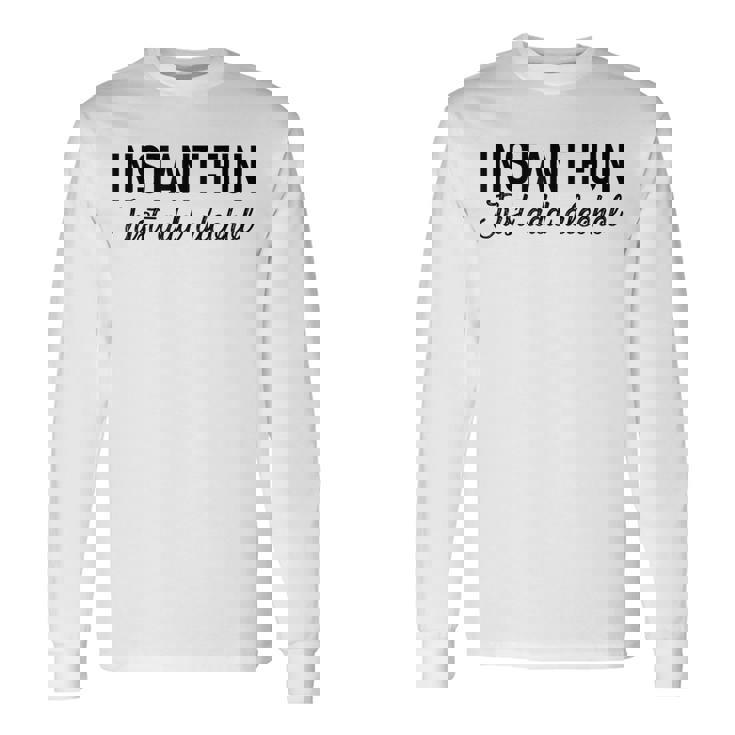 Alcohol Instant Fun Just Add Alcohol Long Sleeve T-Shirt T-Shirt