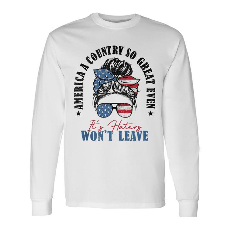 America A Country So Great Even Its Haters Wont Leave Long Sleeve T-Shirt
