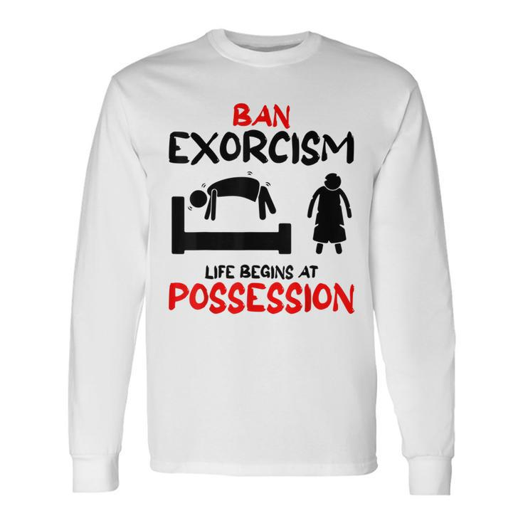 Ban Exorcisms Life Begins At Possession Horror Movies Movies Long Sleeve T-Shirt
