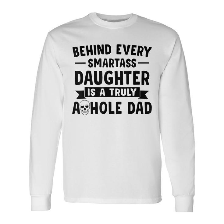Behind Every Smartass Daughter Is A Truly Asshole Dad Long Sleeve T-Shirt T-Shirt