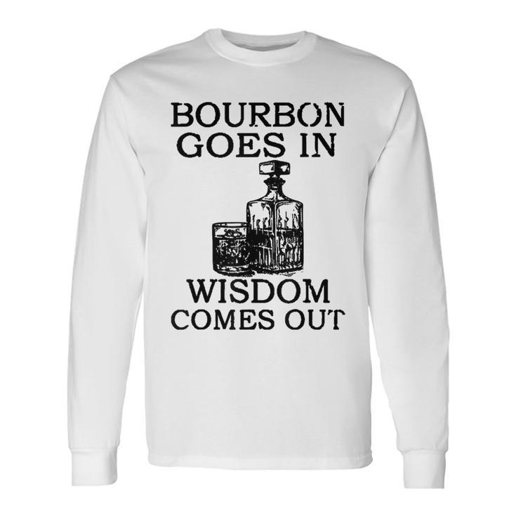 Bourbon Goes In Wisdom Comes Out Drinking Long Sleeve
