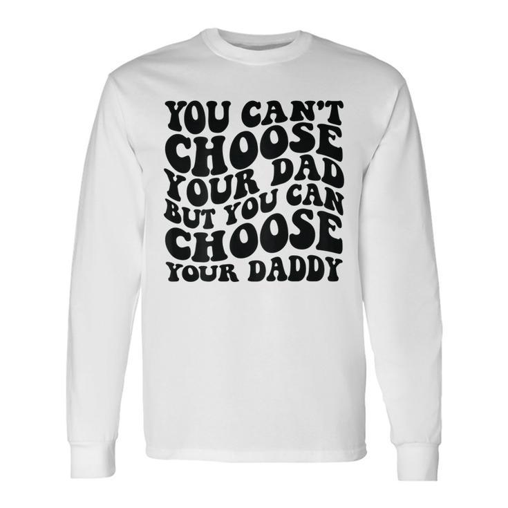 You Cant Choose Your Dad But You Can Choose Your Daddy Long Sleeve