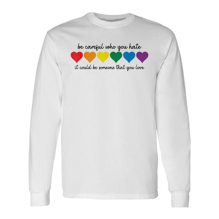 Be Careful Who You Hate It Could Be Someone You Love Long Sleeve T-Shirt T-Shirt