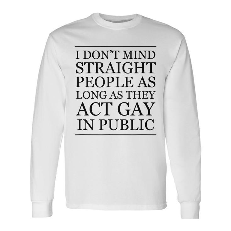 I Dont Mind Straight People As Long As They Act Gay Long Sleeve T-Shirt
