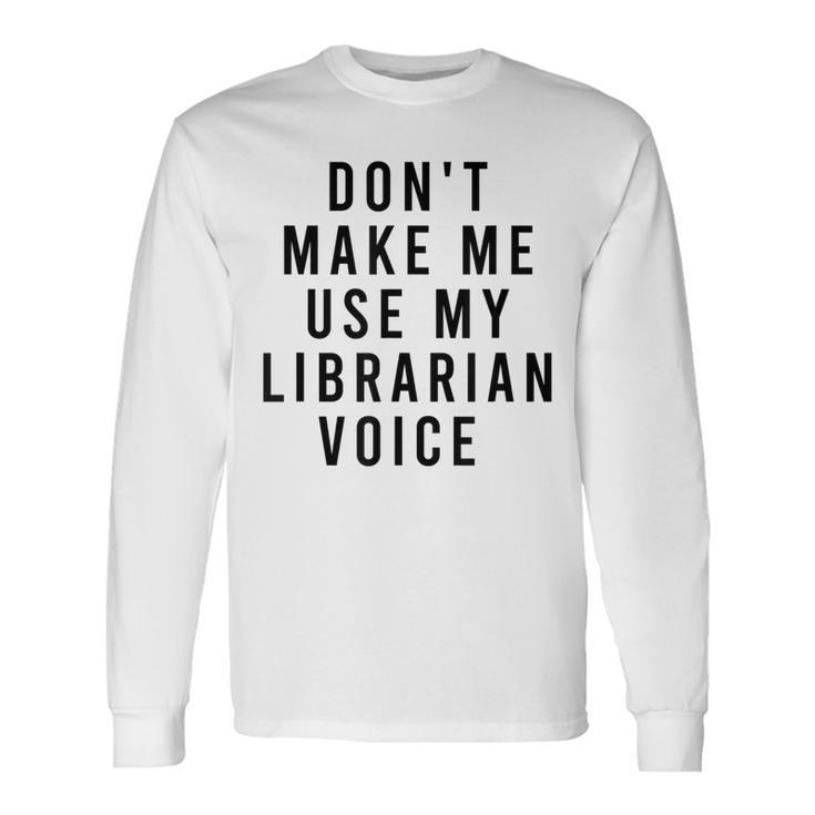 Dont Make Me Use My Librarian Voice Library Humor Long Sleeve T-Shirt