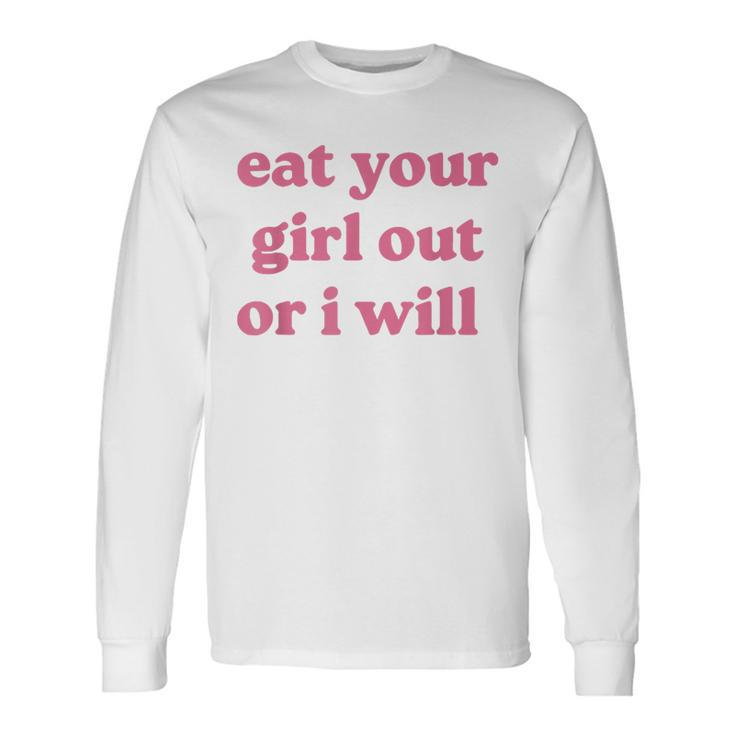 Eat Your Girl Out Or I Will Lgbtq Pride Human Rights Long Sleeve T-Shirt T-Shirt