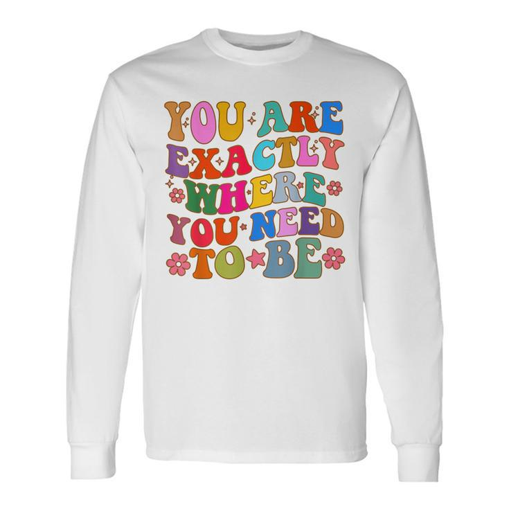You Are Exactly Where You Need To Be Long Sleeve T-Shirt