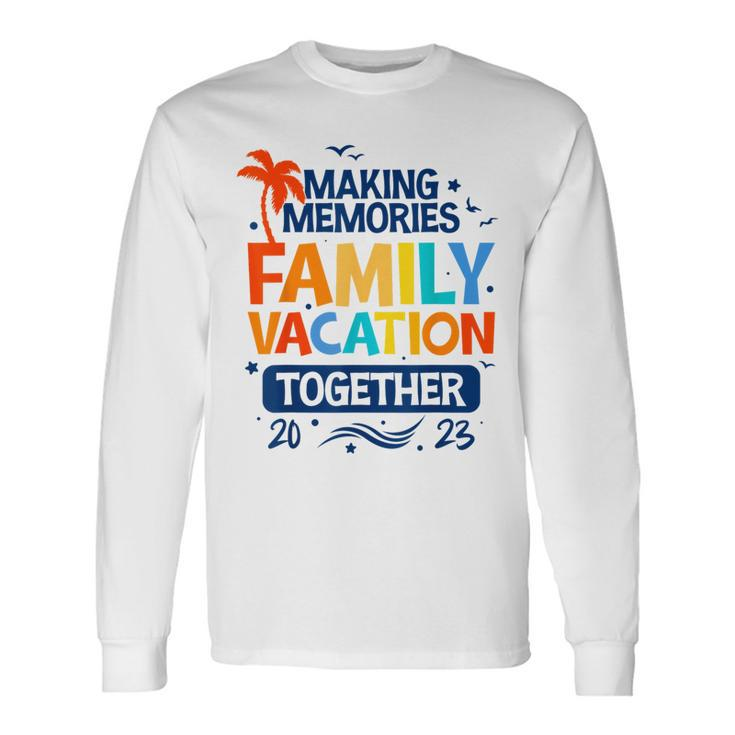 Family Vacation 2023 Making Memories Together Trip Long Sleeve T-Shirt