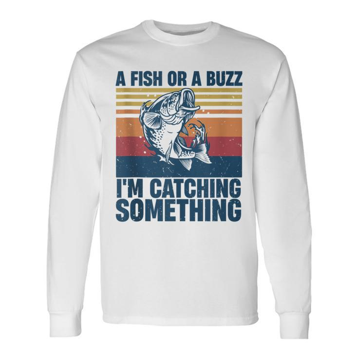 Fisherman Fishing A Fish Or A Buzz Im Catching Something Long Sleeve T-Shirt