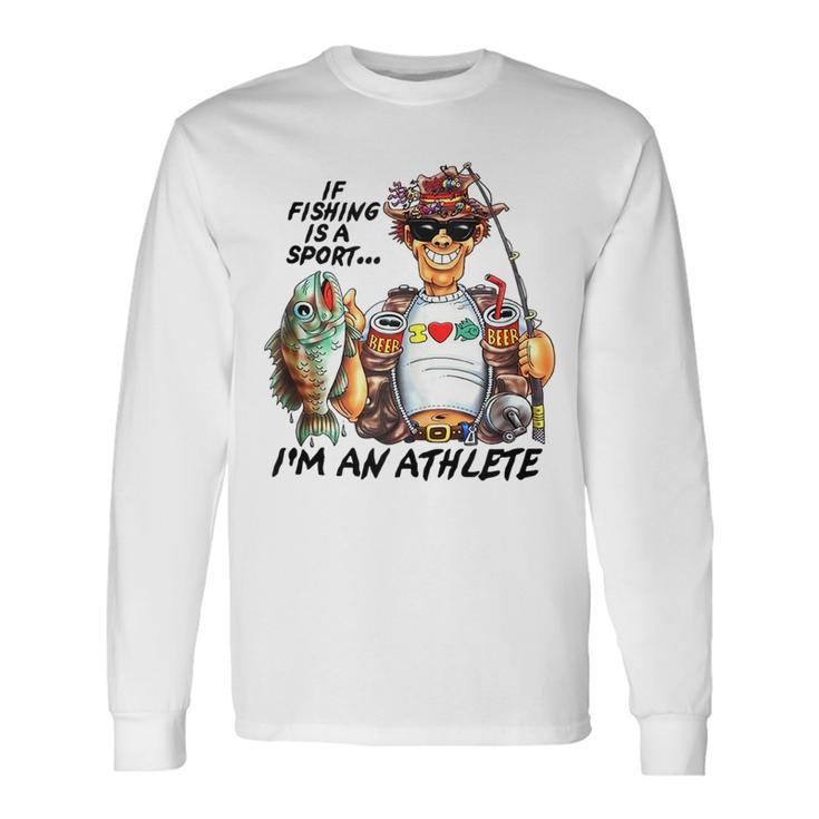 If Fishing Is A Sport Im An Athlete Fishing Lovers Long Sleeve T-Shirt