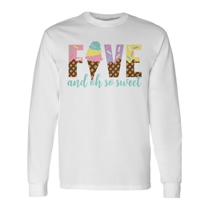 Five And Oh So Sweet Ice Cream Girls 5Th Birthday Long Sleeve T-Shirt