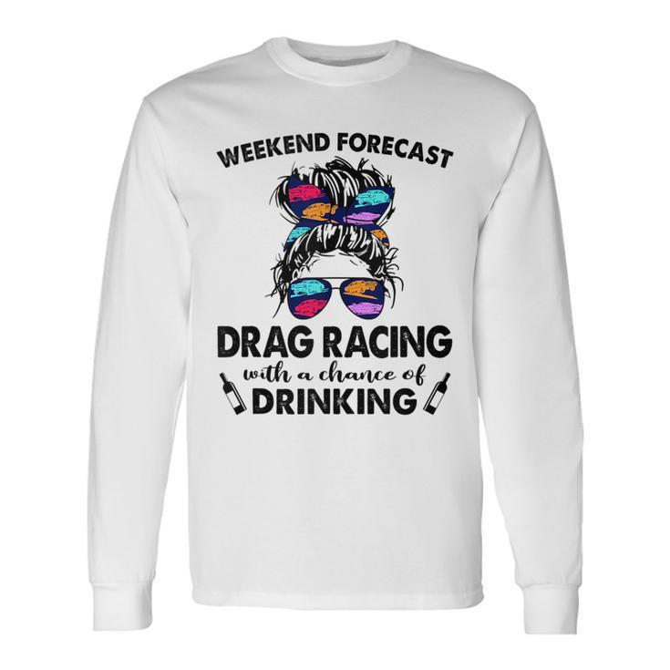 Weekend Forecast Drag Racing With A Chance Of Drinking Drinking Long Sleeve T-Shirt T-Shirt