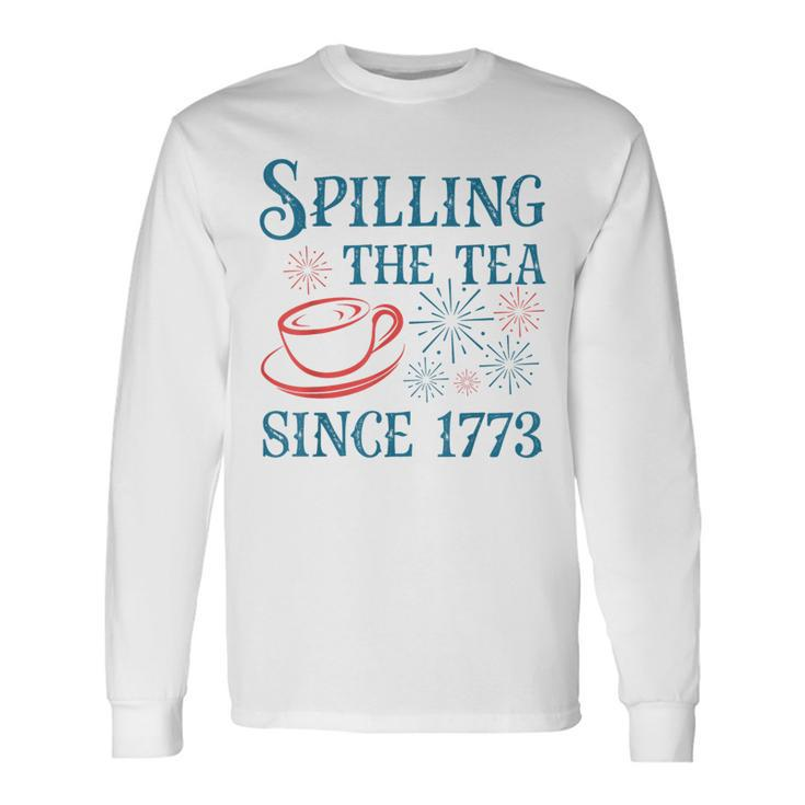 Fourth Of July Spilling The Tea Since 1773 4Th Of July Long Sleeve T-Shirt