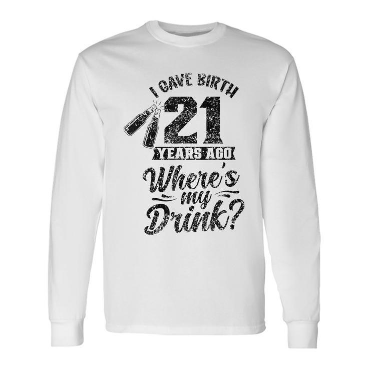 I Gave Birth 21 Years Ago Where's My Drink 21St Birthday Long Sleeve T-Shirt
