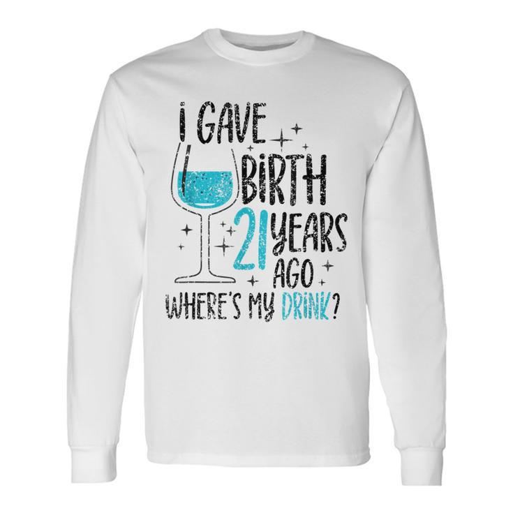 I Gave Birth 21 Years Ago Where's My Drink Birthday Party Long Sleeve T-Shirt