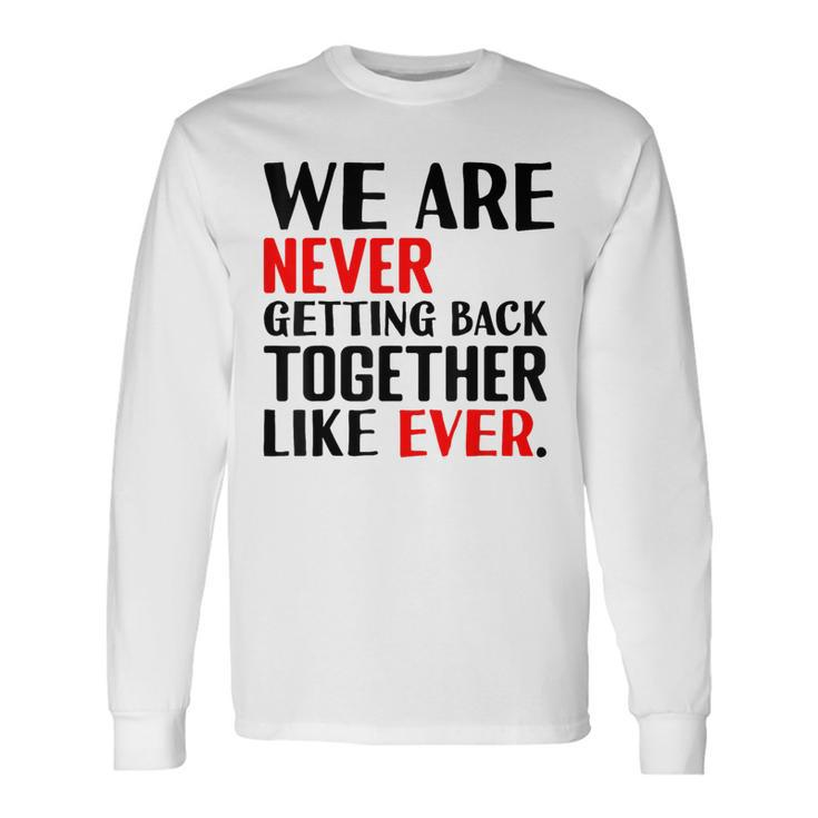 We Are Never Getting Back Together Like Ever For Men Long Sleeve T-Shirt