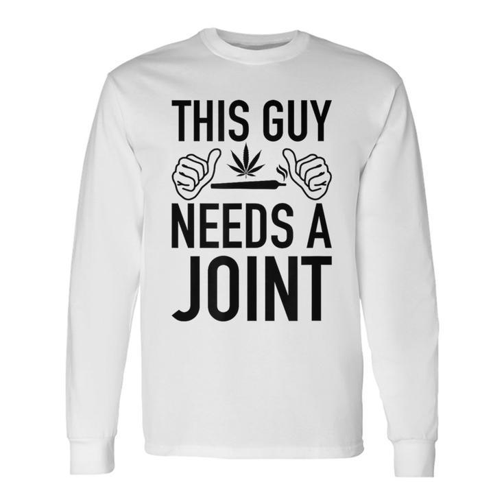 This Guy Needs A Joint Marijuana For Weed Smokers Long Sleeve T-Shirt