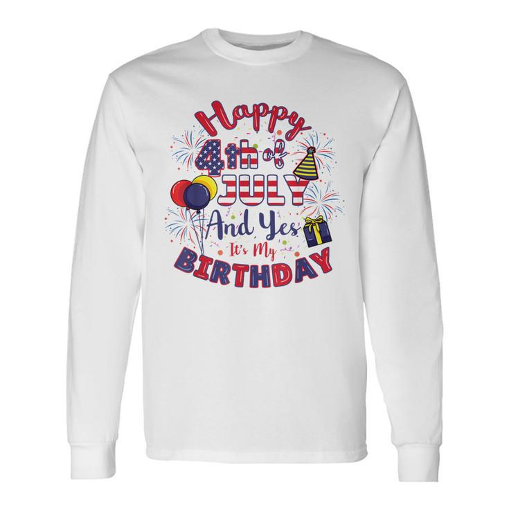 Happy 4Th Of July And Yes Its My Birthday 4Th Of July Long Sleeve T-Shirt T-Shirt