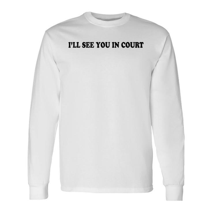 Ill See You In Court Ill See You In Court Long Sleeve T-Shirt