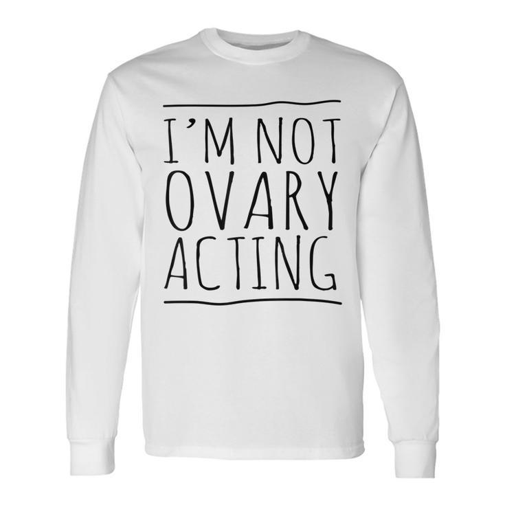 I'm Not Ovary Acting Long Sleeve T-Shirt