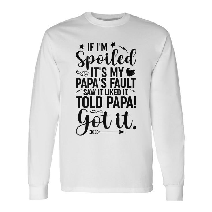 If I'm Spoiled It's My Papa's Fault Saw It Liked It Long Sleeve