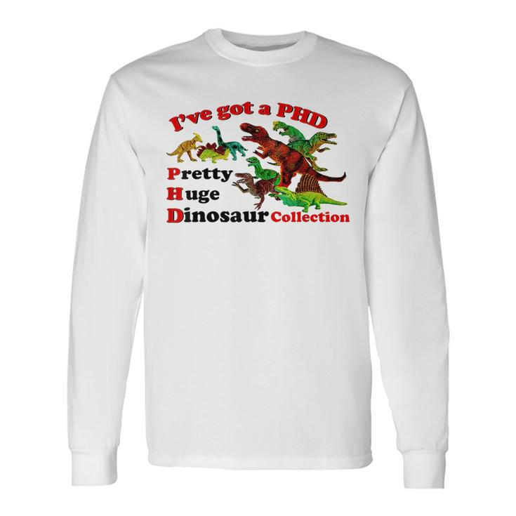 I’Ve Got A Phd Pretty Huge Dinosaur Collection Long Sleeve T-Shirt