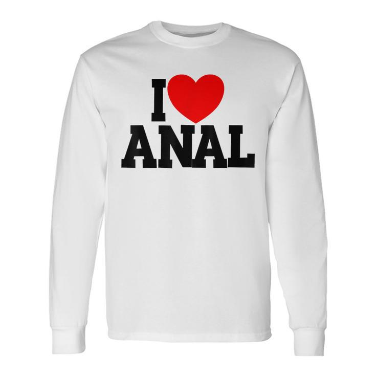 I Love Anal Inappropriate Humor Adult I Love Anal Long Sleeve