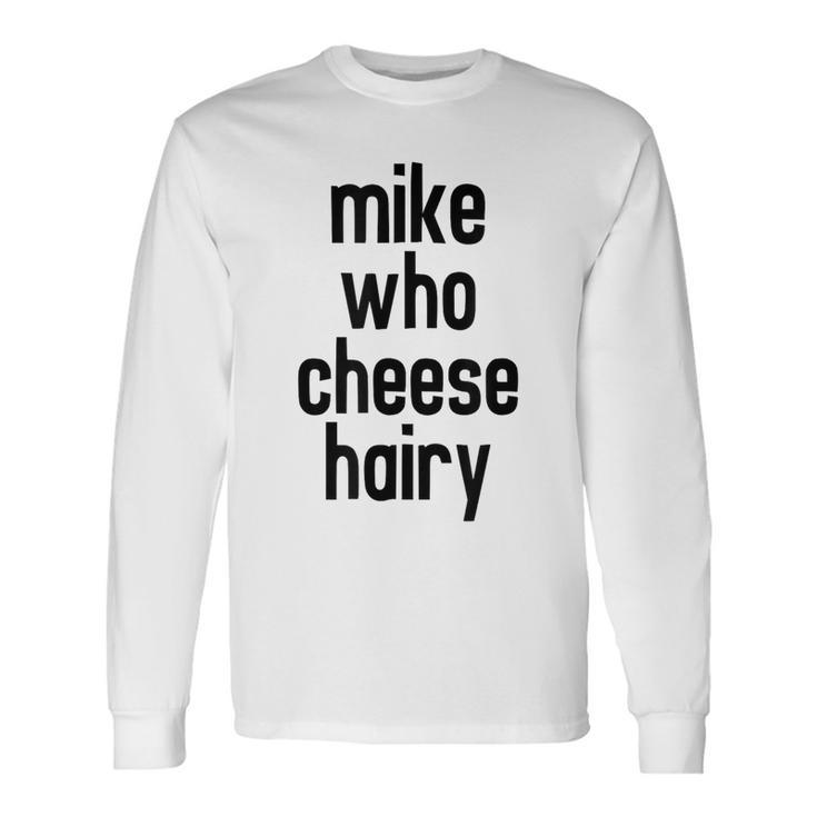 Mike Who Cheese Hairy Adult Humor Word Play Long Sleeve T-Shirt