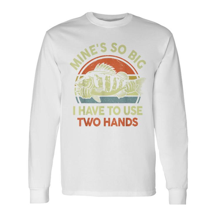 Mines So Big I Have To Use Two Hands Bass Dad Fishing Long Sleeve T-Shirt T-Shirt