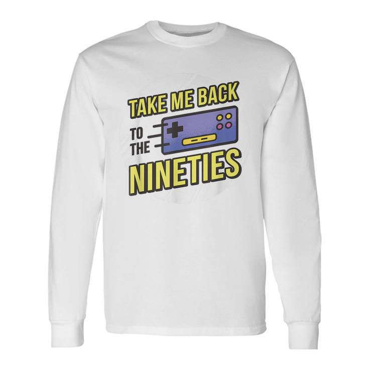 Take Me Back To The Nineties 90S Kid Retro Gamer Meme 1990S Meme Long Sleeve T-Shirt
